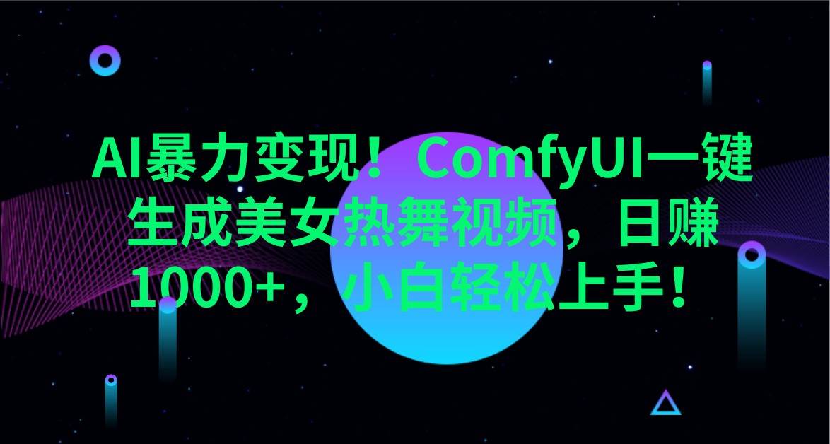 AI暴力变现！ComfyUI一键生成美女热舞视频，日赚1000+，小白轻松上手！-泰戈创艺资源库