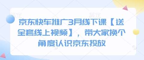 京东快车推广3月线下课【送全套线上视频】，带大家换个角度认识京东投放-泰戈创艺资源库