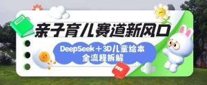 育儿赛道新风口：DeepSeek+3D绘本全流程拆解，月涨粉上W，还能培养亲子创造力-泰戈创艺资源库