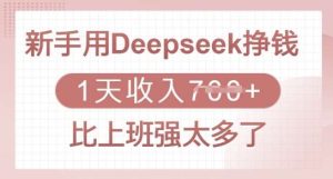 新手用Deepseek挣钱，1天收入多张，比上班强太多了-泰戈创艺资源库