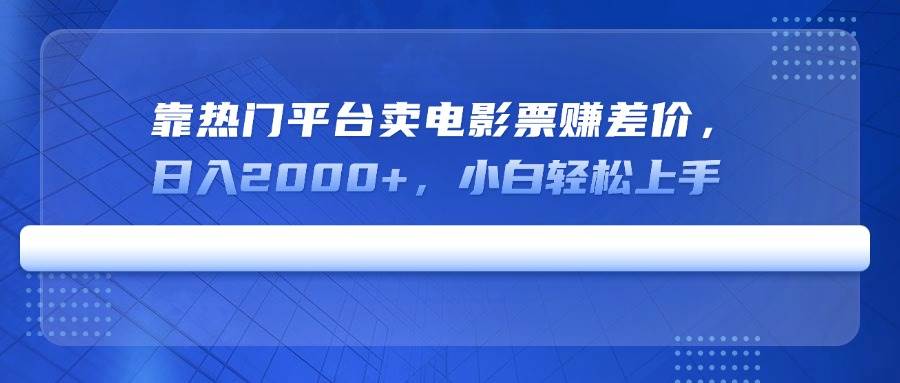 （14564期）靠热门平台卖电影票赚差价，日入2000+，小白轻松上手-泰戈创艺资源库