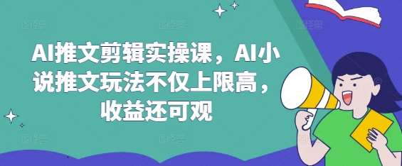 AI推文剪辑实操课，AI小说推文玩法不仅上限高，收益还可观-泰戈创艺资源库
