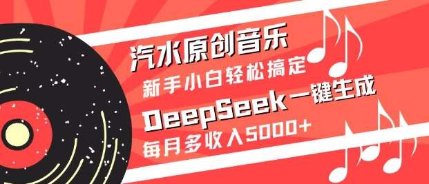 汽水原创音乐DeepSeek一键生成，新手小白轻松搞定，每月多收入5k+-泰戈创艺资源库