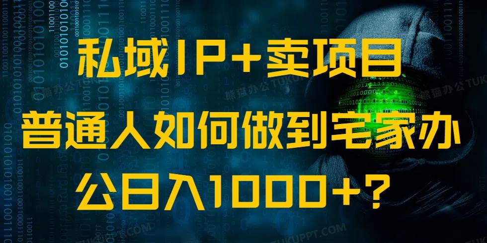 （14400期）私域IP+卖项目，普通人如何做到宅家办公实现日入1000+-泰戈创艺资源库