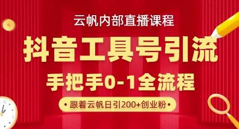 【云帆内部直播课】抖音工具号引流玩法，单号单日引300+精准创业粉-泰戈创艺资源库