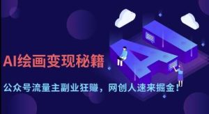 AI绘画变现秘籍:公众号流量主副业狂挣,网创人速来掘金【揭秘】-泰戈创艺资源库