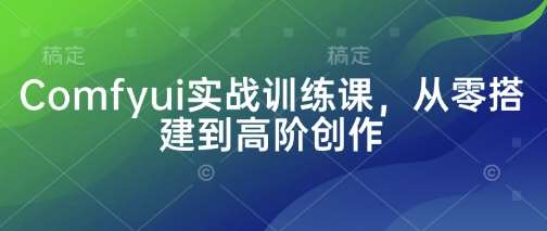 Comfyui实战训练课，从零搭建到高阶创作-泰戈创艺资源库