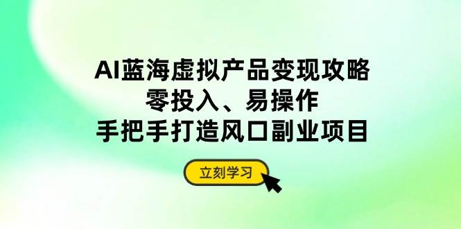 （14359期）AI蓝海虚拟产品变现攻略，零投入、易操作，手把手打造风口副业项目-泰戈创艺资源库
