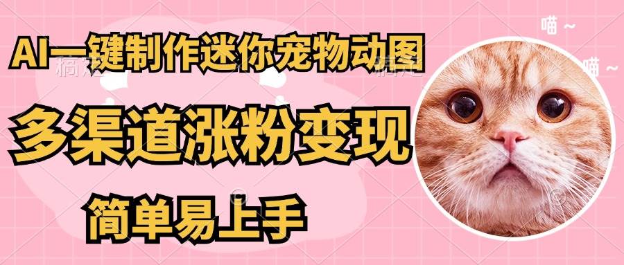（14384期）AI搬砖一件制作超迷你宠物图，5分钟一个成品，多渠道引流涨粉变现，简…-泰戈创艺资源库