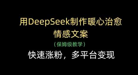 用DeepSeek制作暖心治愈情感文案，快速涨粉，多平台变现-泰戈创艺资源库