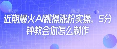 近期爆火AI跳操涨粉实操，5分钟教会你怎么制作-泰戈创艺资源库