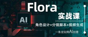 （14225期）Flora实战课：角色设计+分镜脚本+视频生成，一条龙玩转AI创意-泰戈创艺资源库
