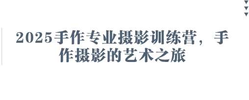 2025手作专业摄影训练营，手作摄影的艺术之旅-泰戈创艺资源库