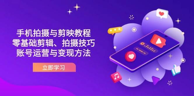 抖音手机拍摄与剪映教程：零基础剪辑、拍摄技巧到账号运营与变现方法-泰戈创艺资源库