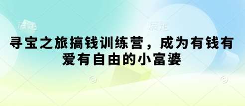 寻宝之旅搞钱训练营，成为有钱有爱有自由的小富婆-泰戈创艺资源库