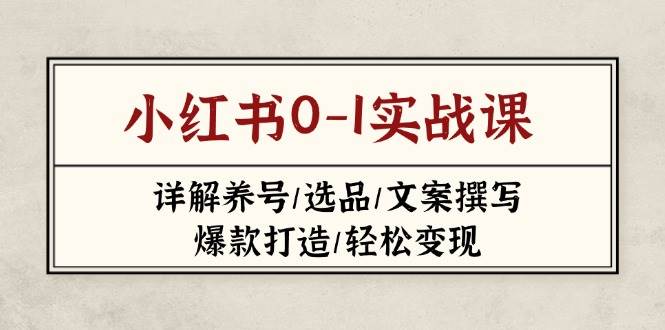 （14237期）小红书0-1实战课(2023-2025)，详解养号/选品/文案撰写/爆款打造/轻松变现-泰戈创艺资源库