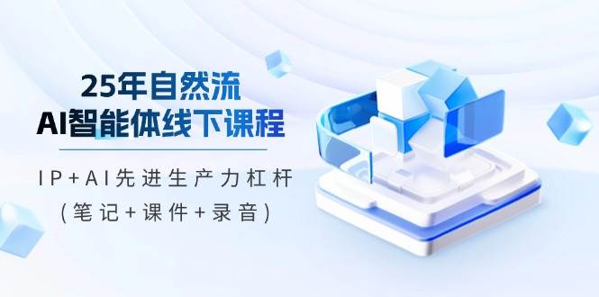 （14294期）25年自然流AI智能体线下课程，IP+AI先进生产力杠杆(笔记+课件+录音)-泰戈创艺资源库
