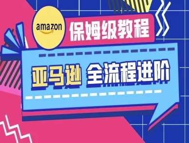 亚马逊保姆级全流程实操教程-跨境电商教程-泰戈创艺资源库