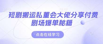 短剧搬运私董会大佬分享付费剧场爆单秘籍-泰戈创艺资源库