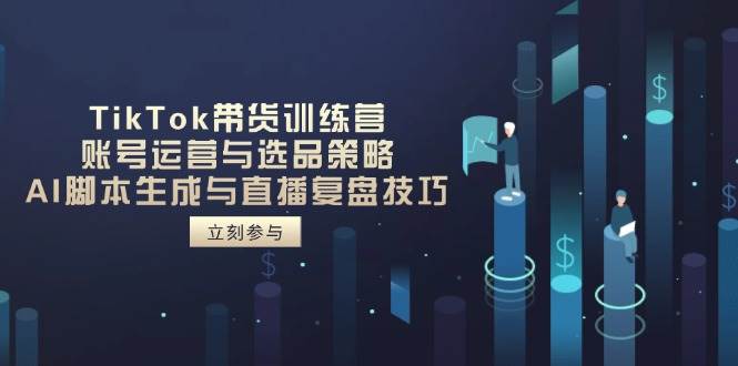 （14420期）TikTok带货训练营，账号运营与选品策略，AI脚本生成与直播复盘技巧-泰戈创艺资源库