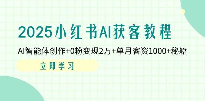 2025小红书AI获客教程：AI智能体创作+0粉变现2万+单月客资1000+秘籍-泰戈创艺资源库