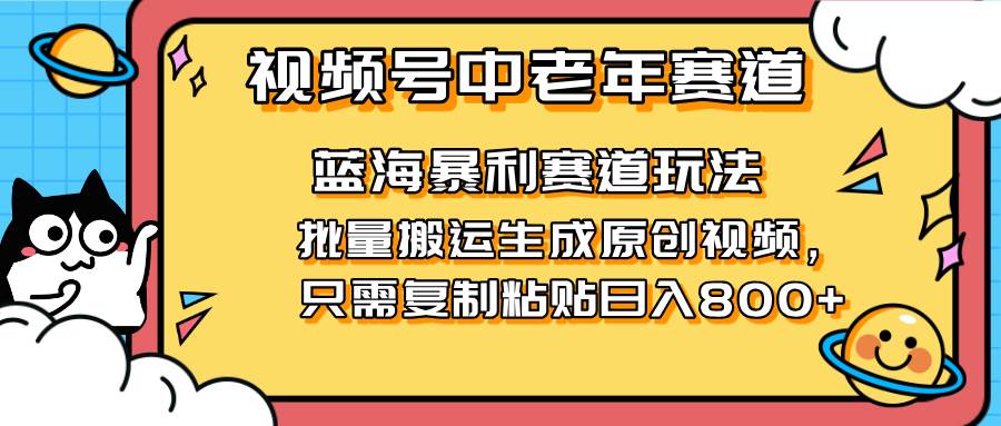 （14314期）2025视频号中老年短视频蓝海暴利风口！复制粘贴搬运视频单日赚800+，无…-泰戈创艺资源库