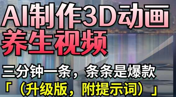 AI制作3D动画养生视频，三分钟一条，条条是爆款(升级版，附提示词)-泰戈创艺资源库