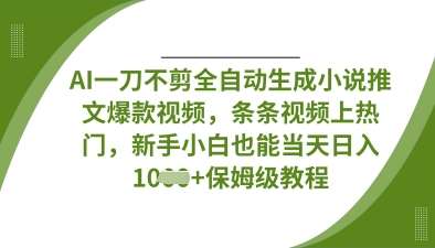 AI一刀不剪全自动生成小说推文爆款视频，条条视频上热门，新手小白也能当天日入数张-泰戈创艺资源库