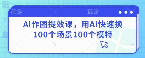 AI作图提效课，用AI快速换100个场景100个模特-泰戈创艺资源库