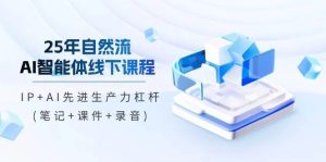 25年自然流AI智能体线下课程,IP+AI先进生产力杠杆(笔记+课件+录音)-泰戈创艺资源库