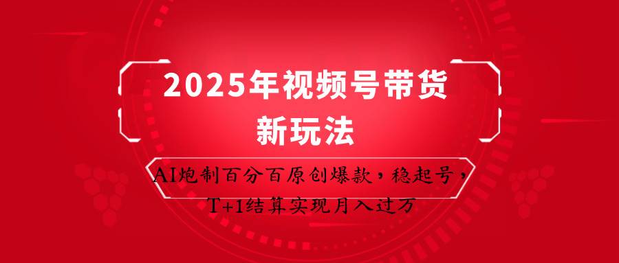 2025年视频号带货新玩法：AI炮制百分百原创爆款，稳起号，T+1结算实现月入过万-泰戈创艺资源库