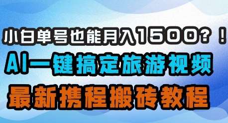 小白单号也能月入1500？AI一键搞定旅游视频，最新携程搬砖教程-泰戈创艺资源库