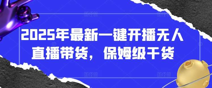 2025年最新一键开播无人直播带货，保姆级干货-泰戈创艺资源库
