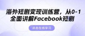 海外短剧变现训练营，从0-1全面讲解Facebook短剧-泰戈创艺资源库