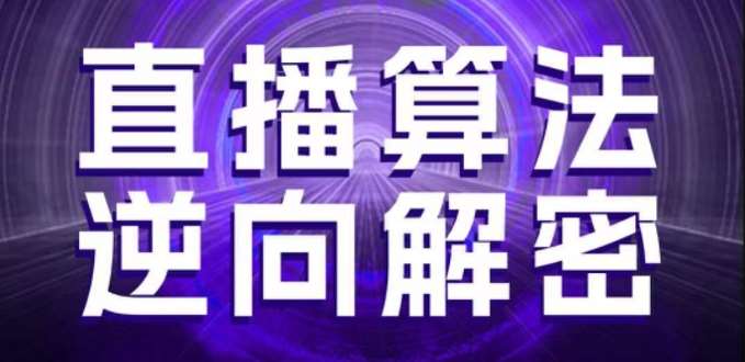 直播算法逆向解密，选品、建模、老号重启、控流、罗盘分析、随心推、正价平播等(更新3月)-泰戈创艺资源库