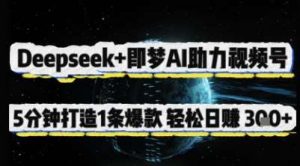 Deepseek+即梦AI助力视频号，5 分钟打造 1 条爆款，轻松日入3张+-泰戈创艺资源库