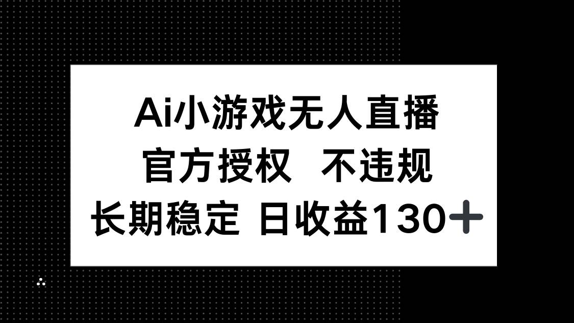 （14260期）AI小游戏无人直播，官方授权 不违规，单日平均收益130+-泰戈创艺资源库