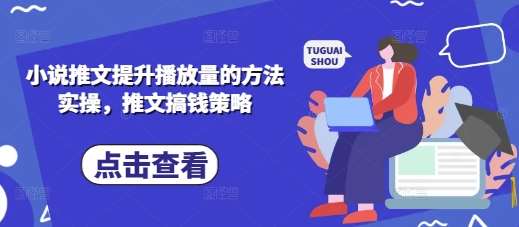 小说推文提升播放量的方法实操，推文搞钱策略-泰戈创艺资源库