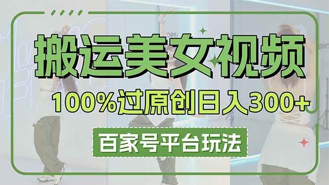 （14207期）搬运美女视频100%过原创大揭秘，百家号平台玩法，轻松日入3000+（可矩阵）-泰戈创艺资源库