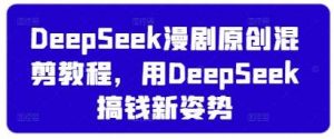 DeepSeek漫剧原创混剪教程,用DeepSeek搞钱新姿势-泰戈创艺资源库