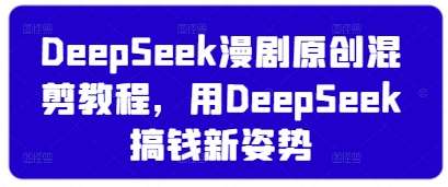 DeepSeek漫剧原创混剪教程，用DeepSeek搞钱新姿势-泰戈创艺资源库
