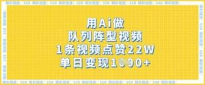 用Ai做队列阵型视频,1条视频点赞22W,单日变现多张-泰戈创艺资源库