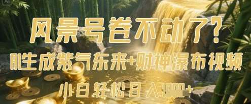 风景号卷不动了？AI一键生成紫气东来+财神瀑布视频，小白轻松日入数张-泰戈创艺资源库