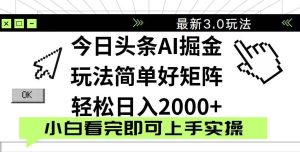 （14233期）今日头条2025最新3.0玩法，思路简单，复制粘贴，轻松实现矩阵日入2000+-泰戈创艺资源库