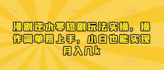 漫剧逆水寒短剧玩法实操，操作简单易上手，小白也能实现月入几k-泰戈创艺资源库