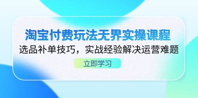 （14344期）淘宝付费玩法无界实操课程，选品补单技巧，实战经验解决运营难题-泰戈创艺资源库