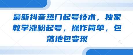 最新抖音热门起号技术，独家教学涨粉起号，操作简单，包落地包变现-泰戈创艺资源库