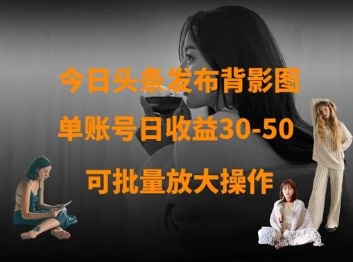 今日头条发布背影图，单账号日收益30-50，可放大操作-泰戈创艺资源库