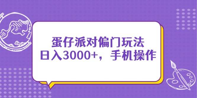 （14423期）蛋仔派对偏门玩法，日入3000+，手机操作-泰戈创艺资源库