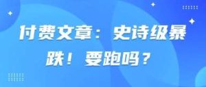 付费文章：史诗级暴跌！要跑吗？-泰戈创艺资源库